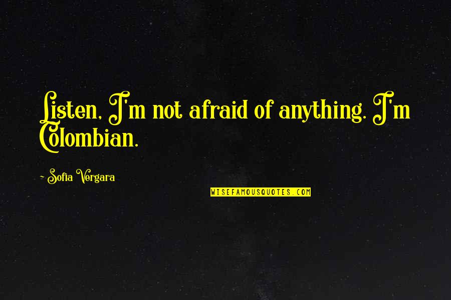 Short Mottos And Quotes By Sofia Vergara: Listen, I'm not afraid of anything. I'm Colombian.