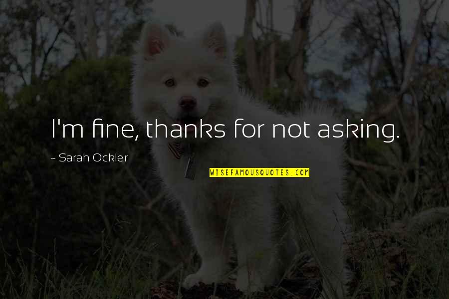 Short Moving On Love Quotes By Sarah Ockler: I'm fine, thanks for not asking. Short Moving On Love Quotes By Sarah Ockler: I'm fine, thanks for not asking.