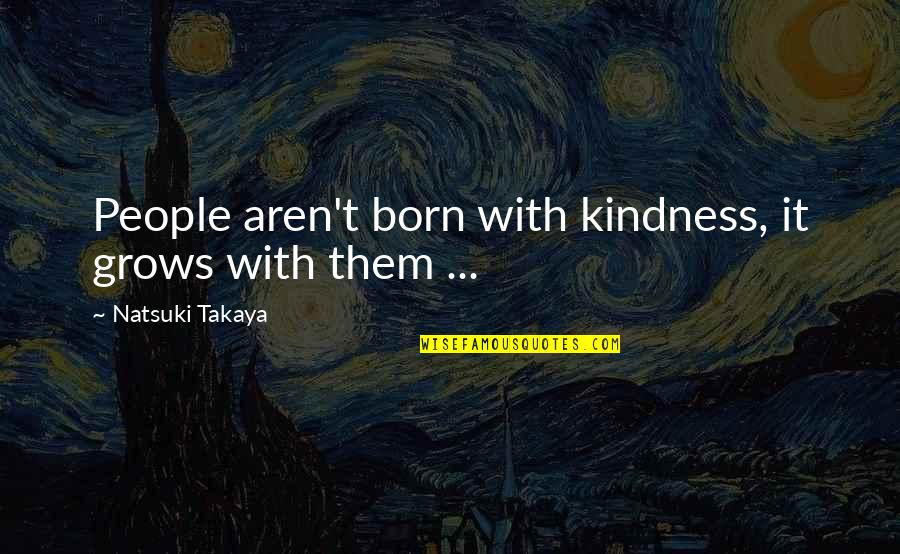 Short Moving On Quotes By Natsuki Takaya: People aren't born with kindness, it grows with