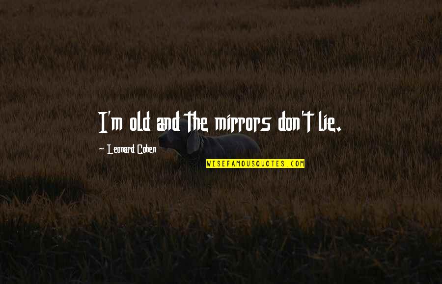 Short Music Sayings And Quotes By Leonard Cohen: I'm old and the mirrors don't lie. Short Music Sayings And Quotes By Leonard Cohen: I'm old and the mirrors don't lie.