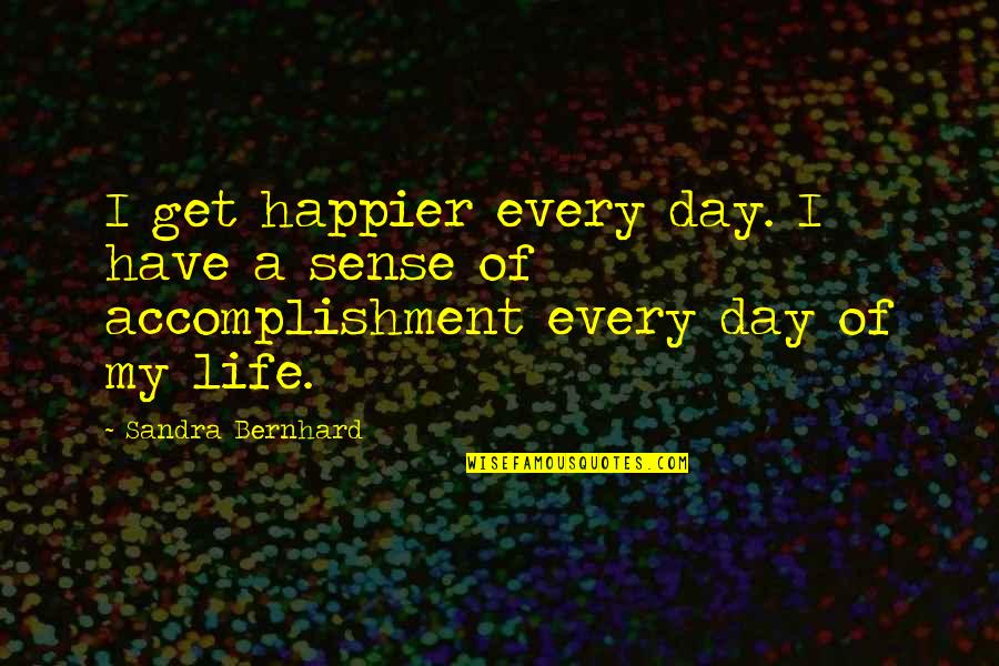 Short Namaste Quotes By Sandra Bernhard: I get happier every day. I have a
