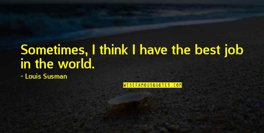 Short Narrative Quotes By Louis Susman: Sometimes, I think I have the best job Short Narrative Quotes By Louis Susman: Sometimes, I think I have the best job