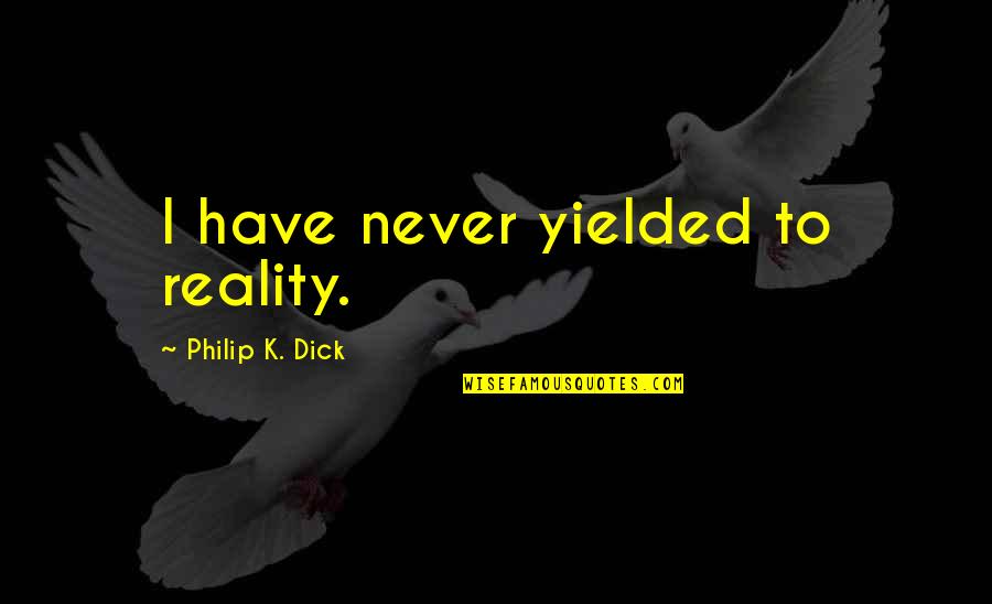 Short Native American Quotes By Philip K. Dick: I have never yielded to reality. Short Native American Quotes By Philip K. Dick: I have never yielded to reality.
