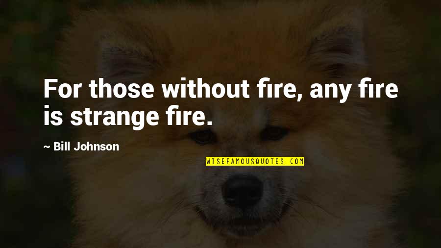 Short Native Quotes By Bill Johnson: For those without fire, any fire is strange