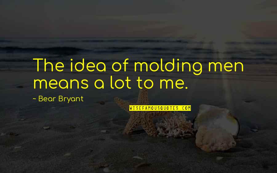 Short Nature Quotes By Bear Bryant: The idea of molding men means a lot