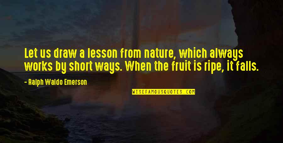 Short Nature Quotes By Ralph Waldo Emerson: Let us draw a lesson from nature, which