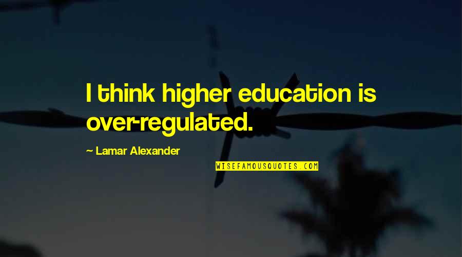 Short Naughty Quotes By Lamar Alexander: I think higher education is over-regulated.