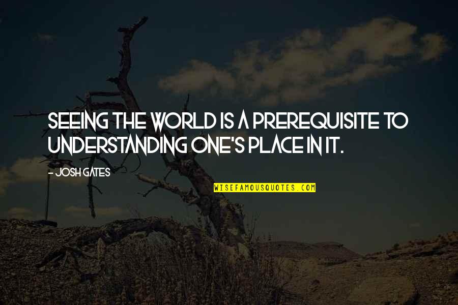 Short Newborn Quotes By Josh Gates: Seeing the world is a prerequisite to understanding