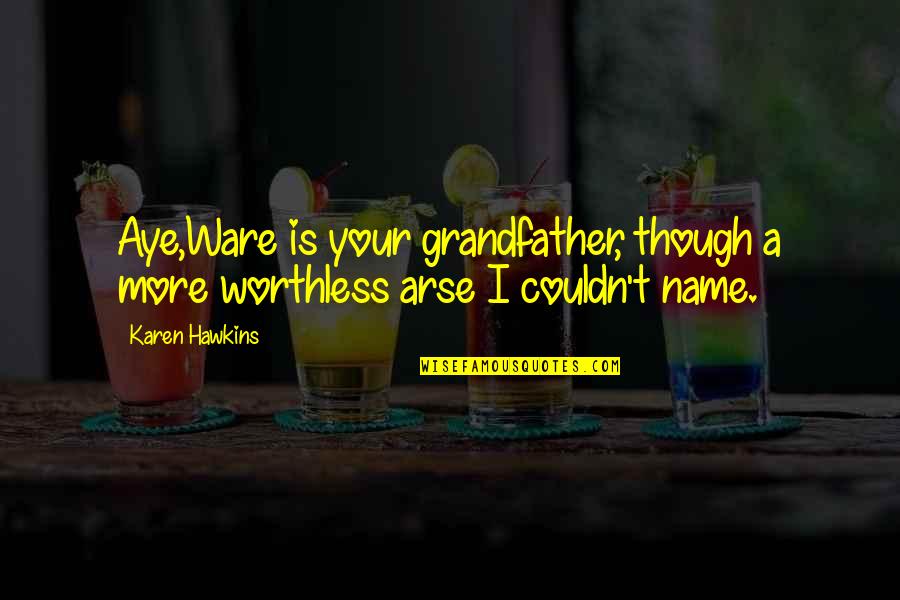 Short Obscene Quotes By Karen Hawkins: Aye,Ware is your grandfather, though a more worthless