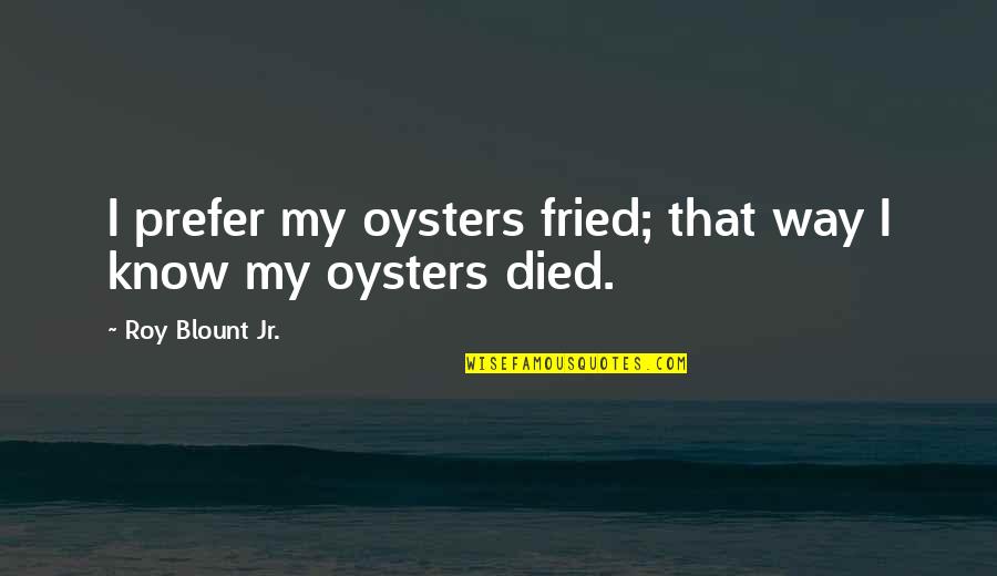 Short Obscene Quotes By Roy Blount Jr.: I prefer my oysters fried; that way I Short Obscene Quotes By Roy Blount Jr.: I prefer my oysters fried; that way I