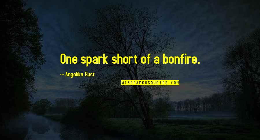 Short Of A Quotes By Angelika Rust: One spark short of a bonfire.
