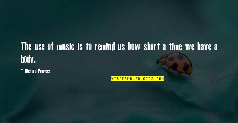 Short Of Time Quotes By Richard Powers: The use of music is to remind us