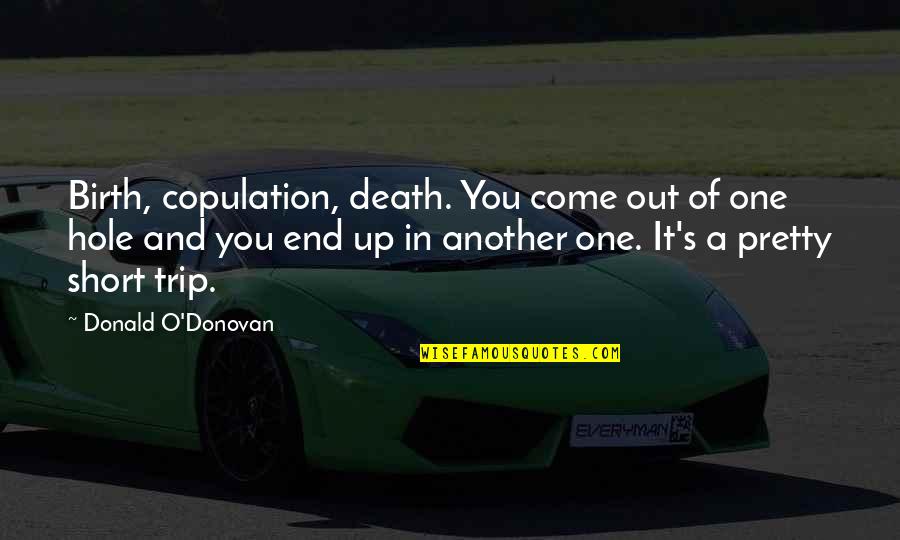 Short One Quotes By Donald O'Donovan: Birth, copulation, death. You come out of one