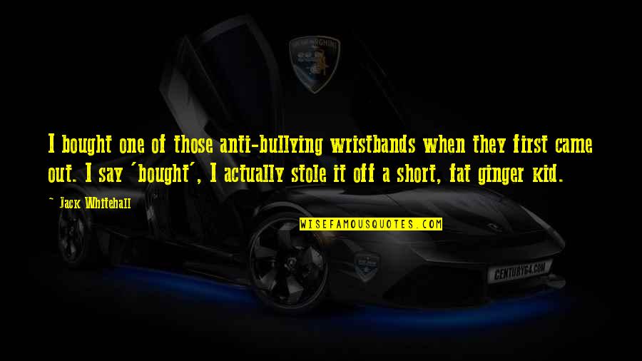 Short One Quotes By Jack Whitehall: I bought one of those anti-bullying wristbands when