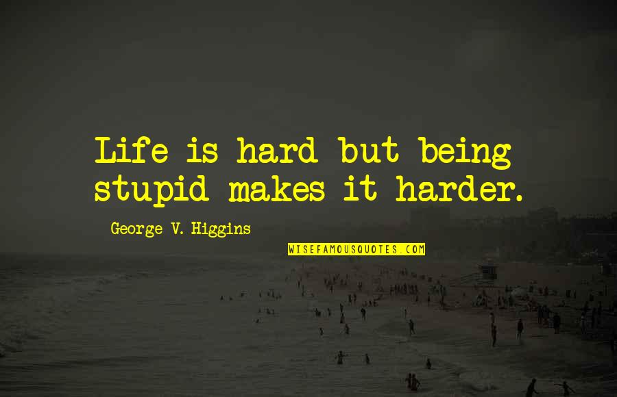 Short Opportunist Quotes By George V. Higgins: Life is hard but being stupid makes it