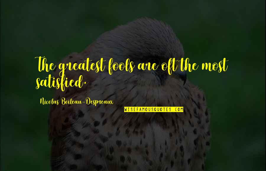 Short Opportunist Quotes By Nicolas Boileau-Despreaux: The greatest fools are oft the most satisfied.