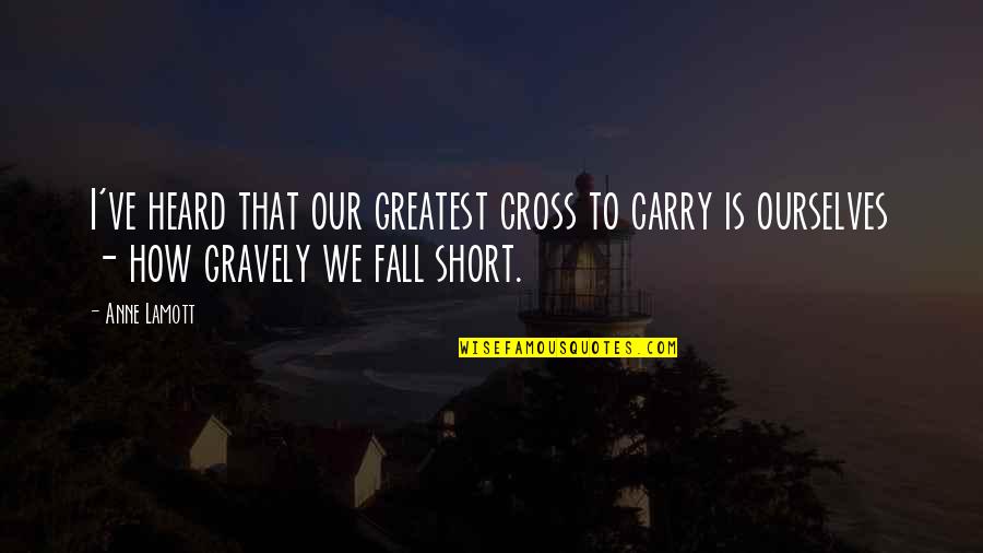 Short Ourselves Quotes By Anne Lamott: I've heard that our greatest cross to carry