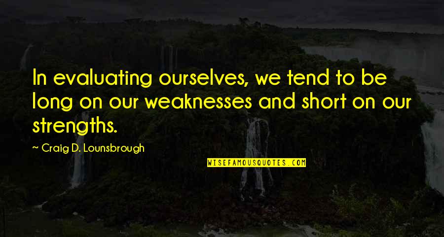 Short Ourselves Quotes By Craig D. Lounsbrough: In evaluating ourselves, we tend to be long