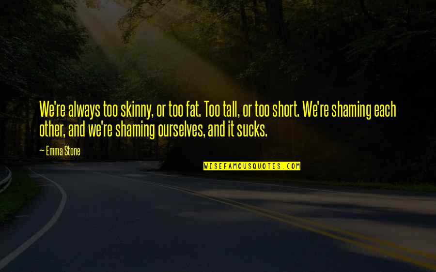 Short Ourselves Quotes By Emma Stone: We're always too skinny, or too fat. Too Short Ourselves Quotes By Emma Stone: We're always too skinny, or too fat. Too