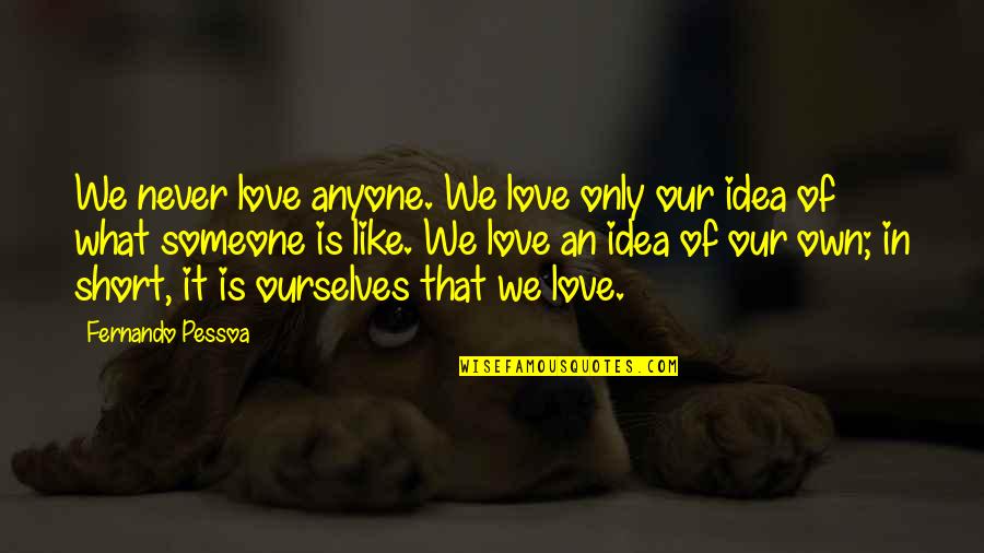 Short Ourselves Quotes By Fernando Pessoa: We never love anyone. We love only our Short Ourselves Quotes By Fernando Pessoa: We never love anyone. We love only our