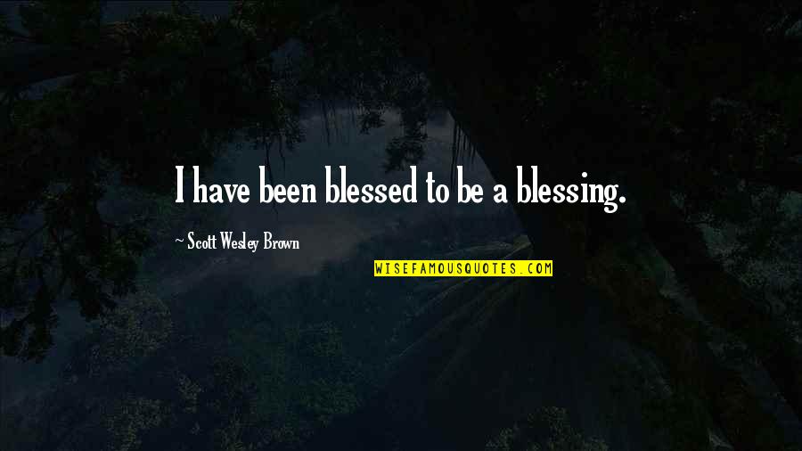 Short Outsiders Quotes By Scott Wesley Brown: I have been blessed to be a blessing.