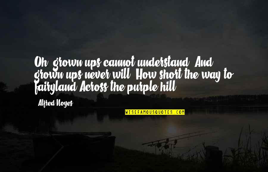 Short Over The Hill Quotes By Alfred Noyes: Oh, grown-ups cannot understand, And grown-ups never will,