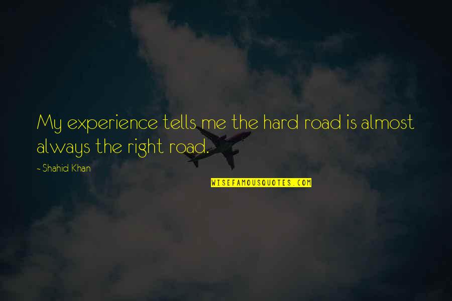 Short Over The Hill Quotes By Shahid Khan: My experience tells me the hard road is