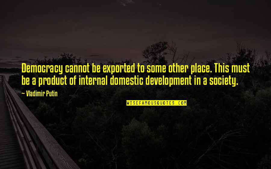 Short Over The Hill Quotes By Vladimir Putin: Democracy cannot be exported to some other place. Short Over The Hill Quotes By Vladimir Putin: Democracy cannot be exported to some other place.