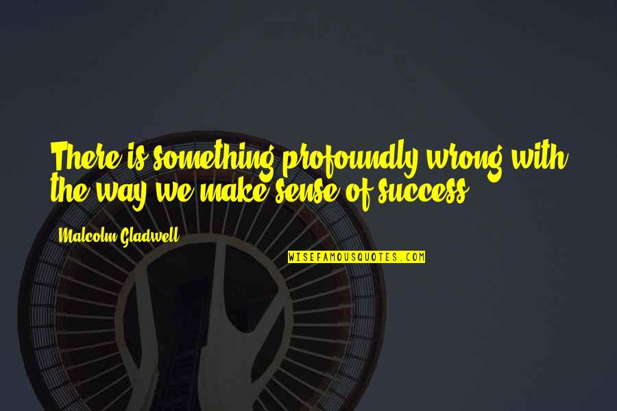 Short Owl Quotes By Malcolm Gladwell: There is something profoundly wrong with the way Short Owl Quotes By Malcolm Gladwell: There is something profoundly wrong with the way