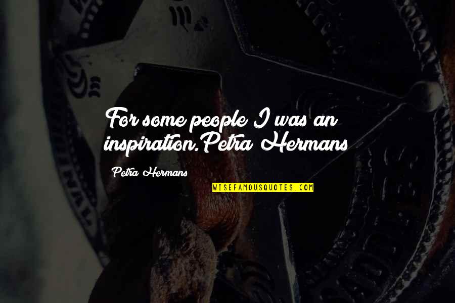 Short Painting Quotes By Petra Hermans: For some people I was an inspiration.Petra Hermans