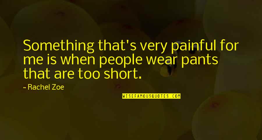 Short People Quotes By Rachel Zoe: Something that's very painful for me is when