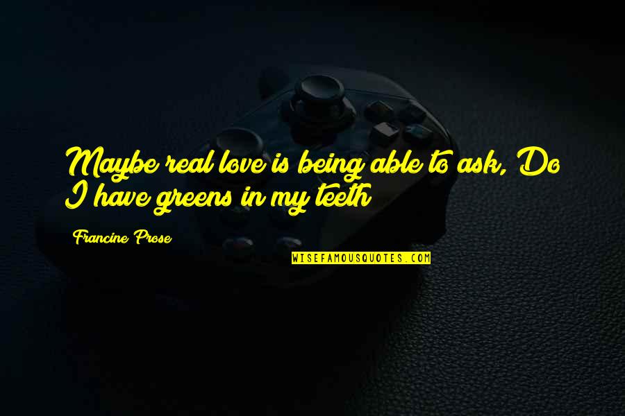 Short Performing Arts Quotes By Francine Prose: Maybe real love is being able to ask,