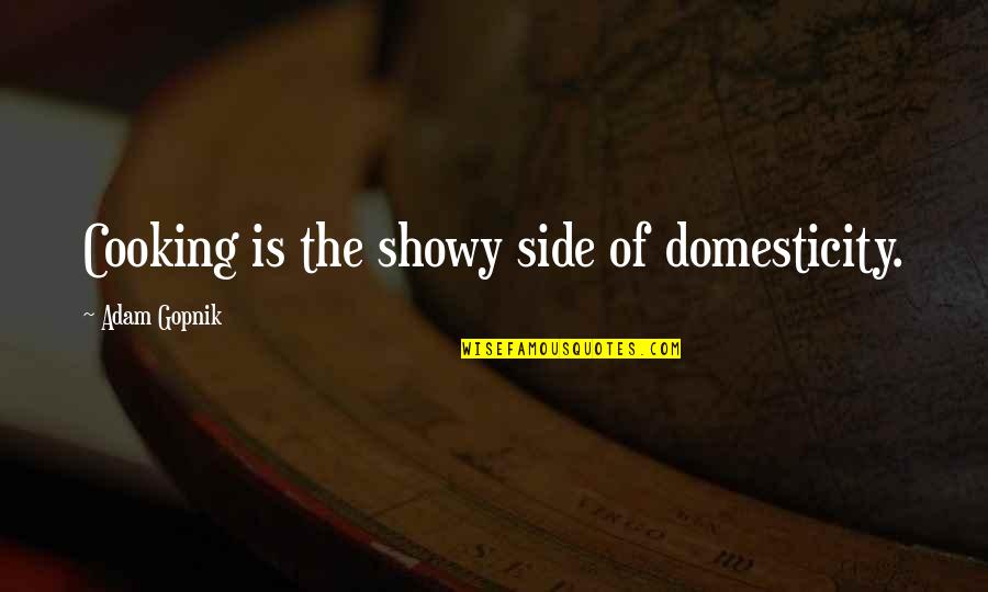 Short Perfume Quotes By Adam Gopnik: Cooking is the showy side of domesticity.