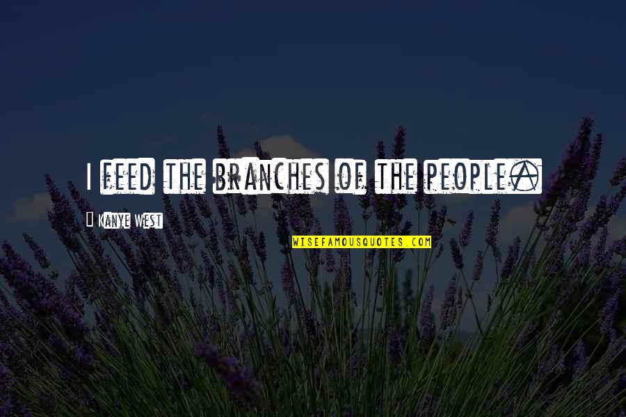 Short Personal Motto Quotes By Kanye West: I feed the branches of the people.