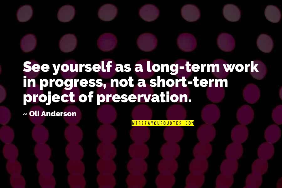 Short Personal Quotes By Oli Anderson: See yourself as a long-term work in progress, Short Personal Quotes By Oli Anderson: See yourself as a long-term work in progress,