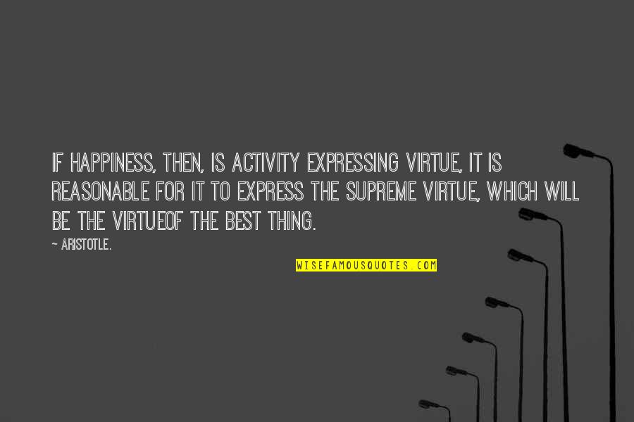 Short Phrase Quotes By Aristotle.: If happiness, then, is activity expressing virtue, it