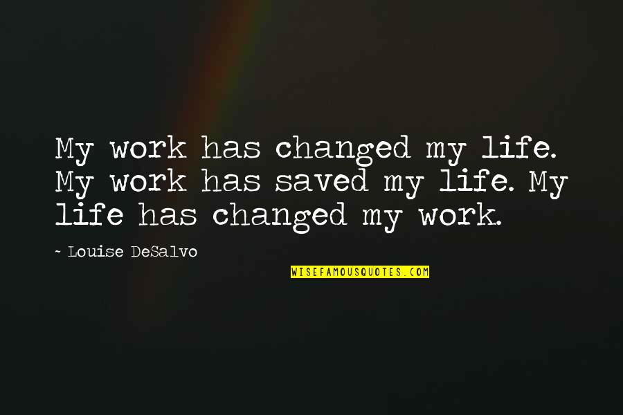 Short Phrase Quotes By Louise DeSalvo: My work has changed my life. My work