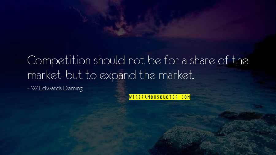 Short Phrases Quotes By W. Edwards Deming: Competition should not be for a share of