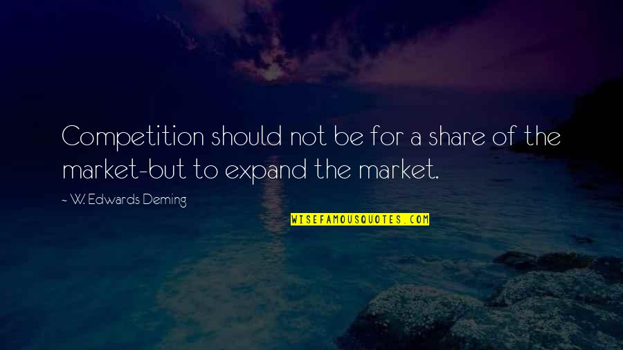 Short Phrases Quotes By W. Edwards Deming: Competition should not be for a share of Short Phrases Quotes By W. Edwards Deming: Competition should not be for a share of