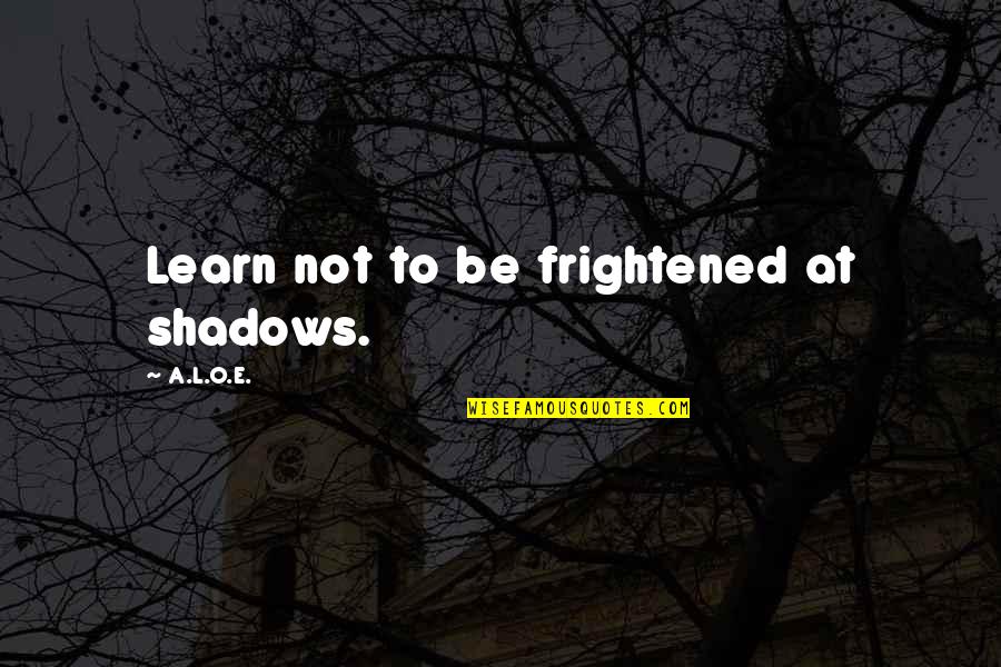 Short Pidgin Quotes By A.L.O.E.: Learn not to be frightened at shadows.