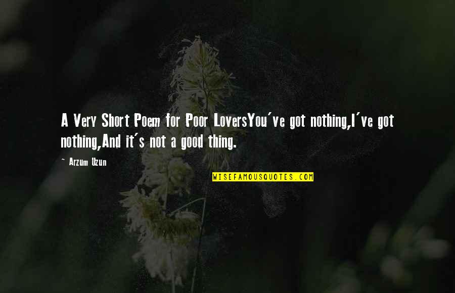 Short Poem Love Quotes By Arzum Uzun: A Very Short Poem for Poor LoversYou've got