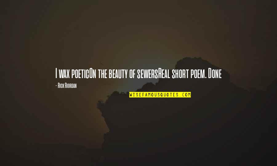 Short Poem Quotes By Rick Riordan: I wax poeticOn the beauty of sewersReal short