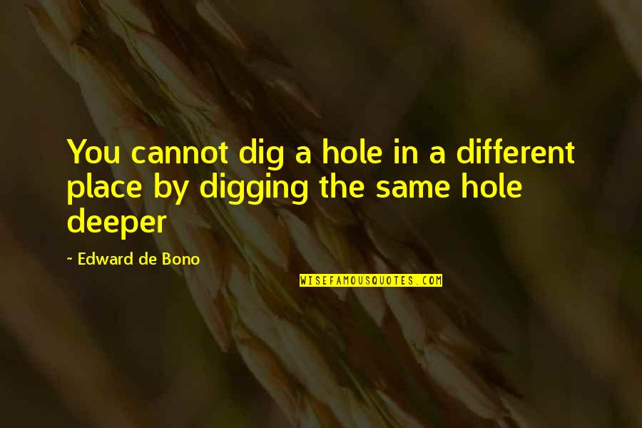 Short Poignant Quotes By Edward De Bono: You cannot dig a hole in a different