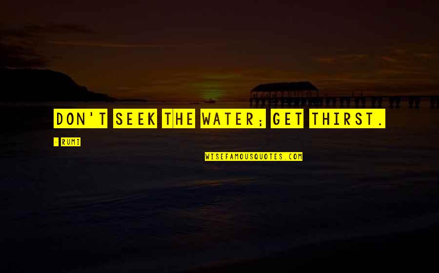 Short Police Inspirational Quotes By Rumi: Don't seek the water; get thirst.