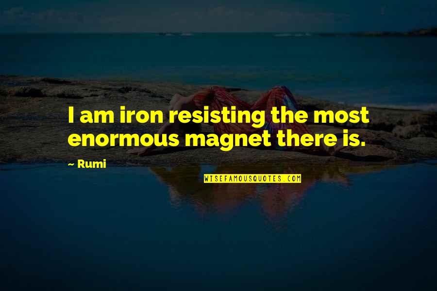 Short Posing Quotes By Rumi: I am iron resisting the most enormous magnet