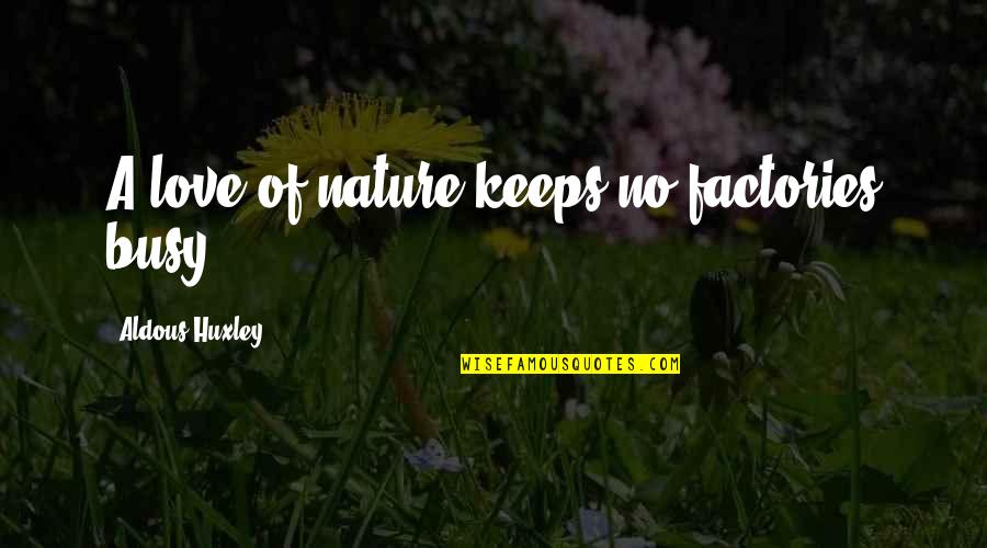 Short Positive Love Quotes By Aldous Huxley: A love of nature keeps no factories busy.