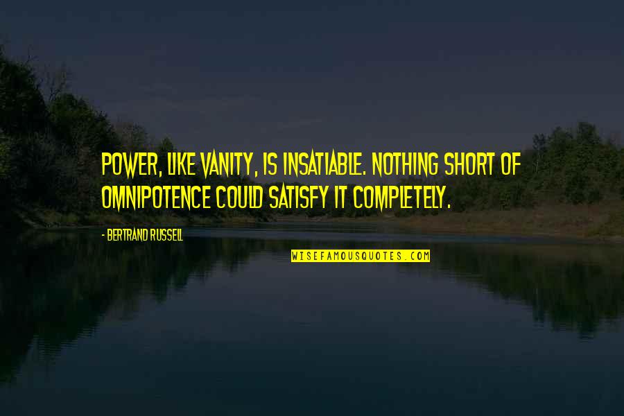 Short Power Quotes By Bertrand Russell: Power, like vanity, is insatiable. Nothing short of Short Power Quotes By Bertrand Russell: Power, like vanity, is insatiable. Nothing short of