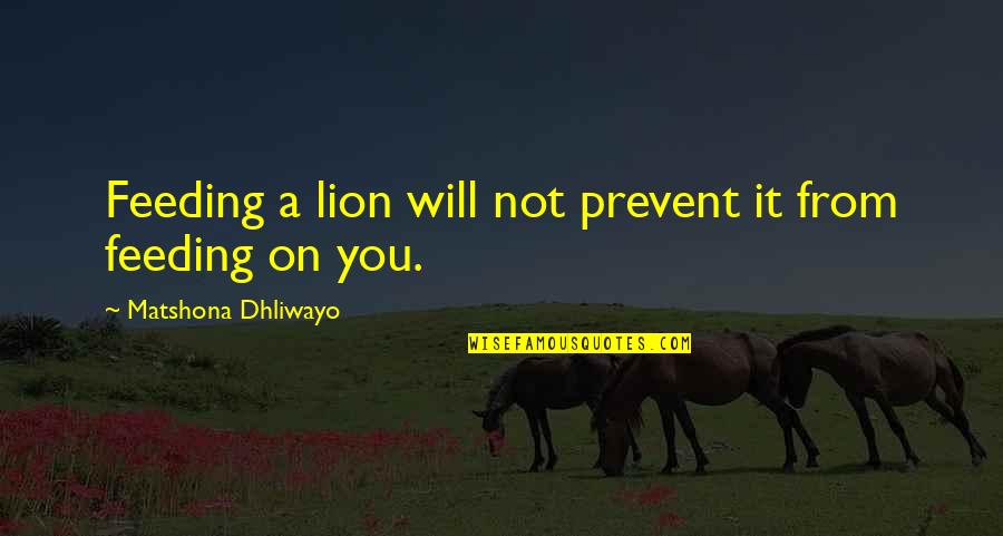 Short Powerful Inspirational Quotes By Matshona Dhliwayo: Feeding a lion will not prevent it from