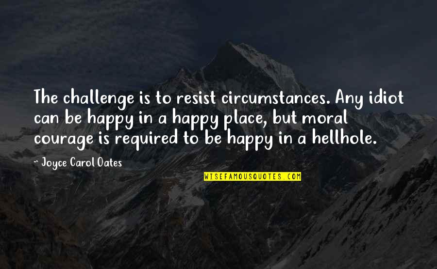 Short Prayerful Quotes By Joyce Carol Oates: The challenge is to resist circumstances. Any idiot