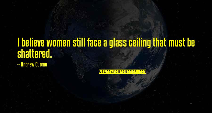 Short Pretty Quotes By Andrew Cuomo: I believe women still face a glass ceiling